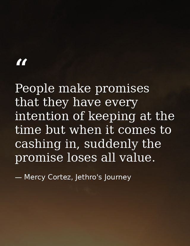 People make promises that they have every intention of keeping at the time but when it comes to cashing in, suddenly the — Mercy Cortez, Jethro's Journey