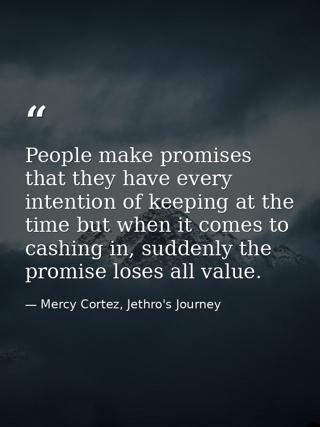 People make promises that they have every intention of keeping at the time but when it comes to cashing in, suddenly the — Mercy Cortez, Jethro's Journey