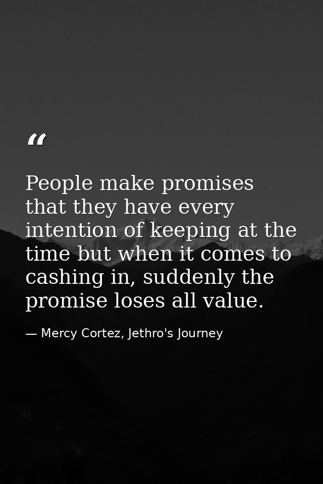 People make promises that they have every intention of keeping at the time but when it comes to cashing in, suddenly the — Mercy Cortez, Jethro's Journey