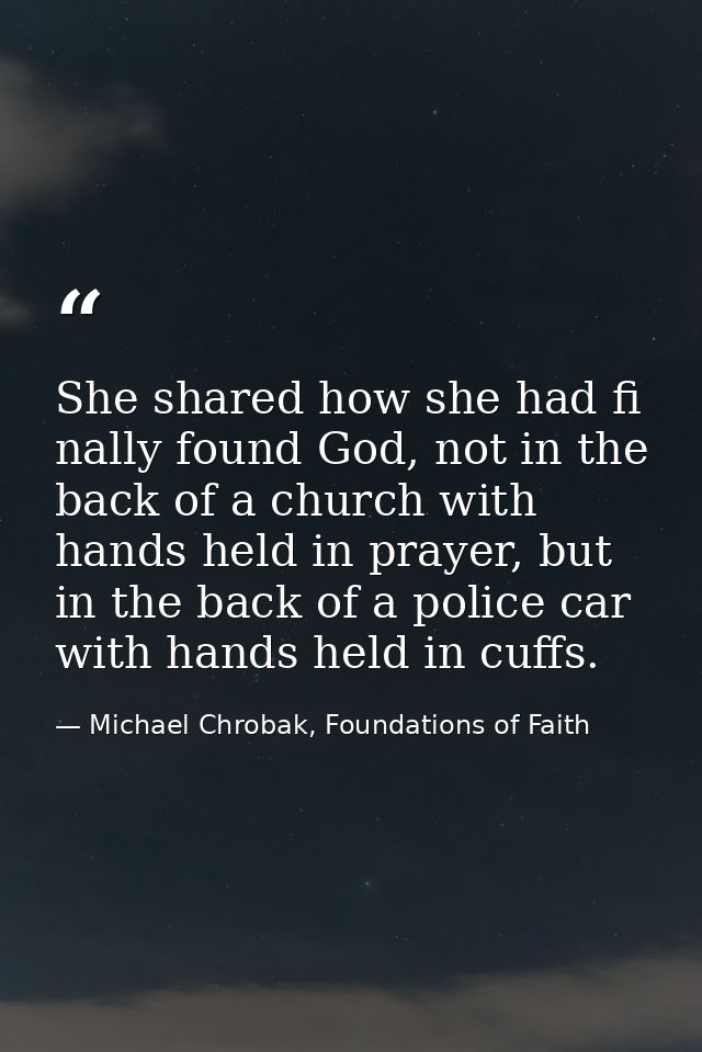 She shared how she had fi nally found God, not in the back of a church with hands held in prayer, but in the back of a p — Michael Chrobak, Foundations of Faith