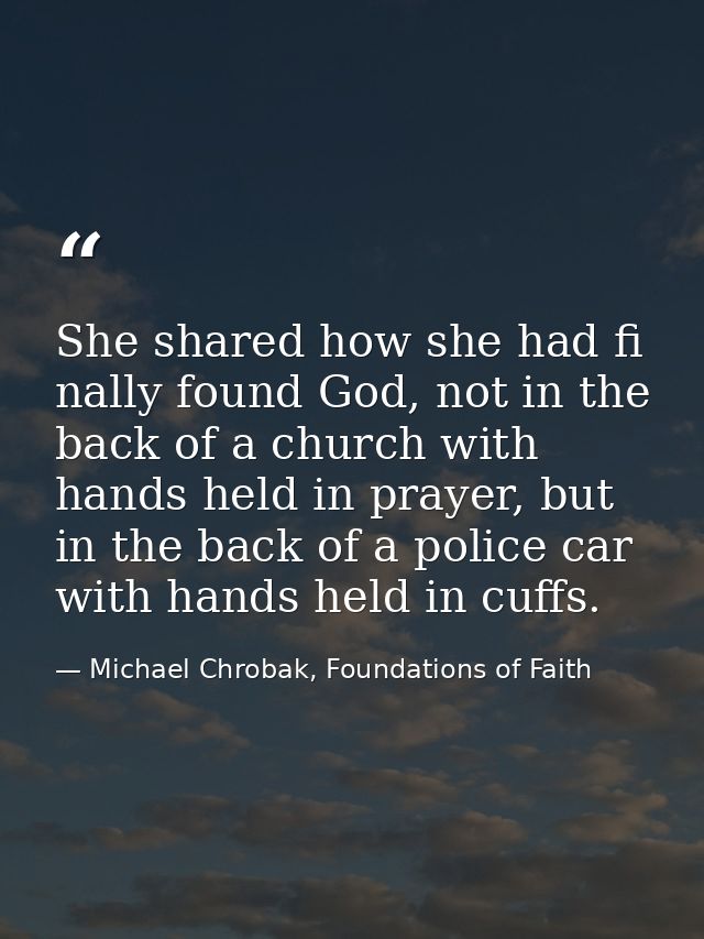 She shared how she had fi nally found God, not in the back of a church with hands held in prayer, but in the back of a p — Michael Chrobak, Foundations of Faith