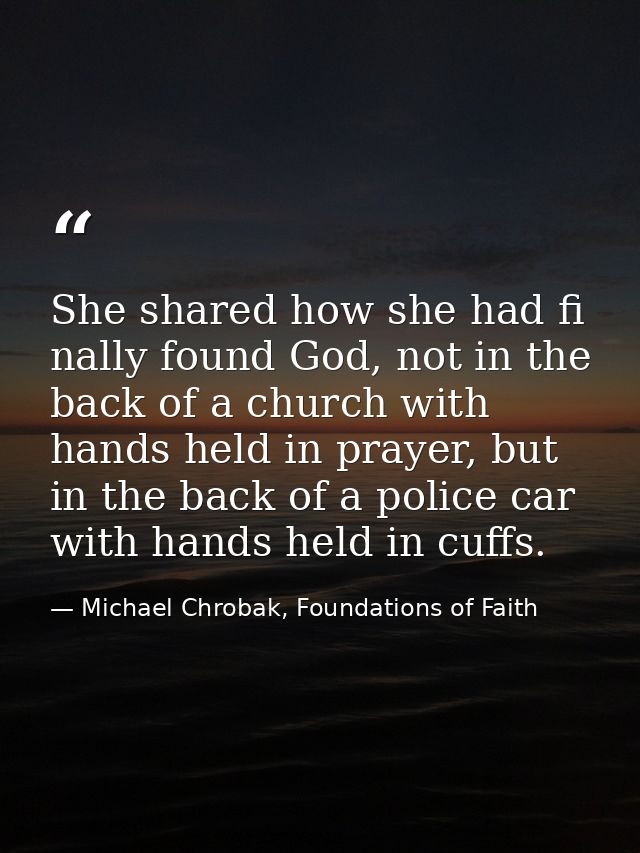 She shared how she had fi nally found God, not in the back of a church with hands held in prayer, but in the back of a p — Michael Chrobak, Foundations of Faith