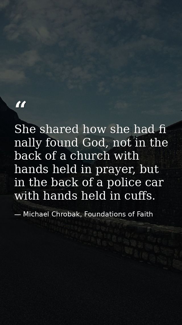 She shared how she had fi nally found God, not in the back of a church with hands held in prayer, but in the back of a p — Michael Chrobak, Foundations of Faith