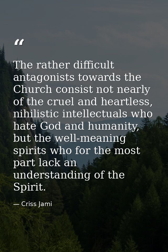 The rather difficult antagonists towards the Church consist not nearly of the cruel and heartless, nihilistic intellectu — Criss Jami