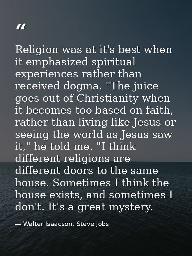 Religion was at it's best when it emphasized spiritual experiences rather than received dogma. "The juice goes out of Ch — Walter Isaacson, Steve Jobs
