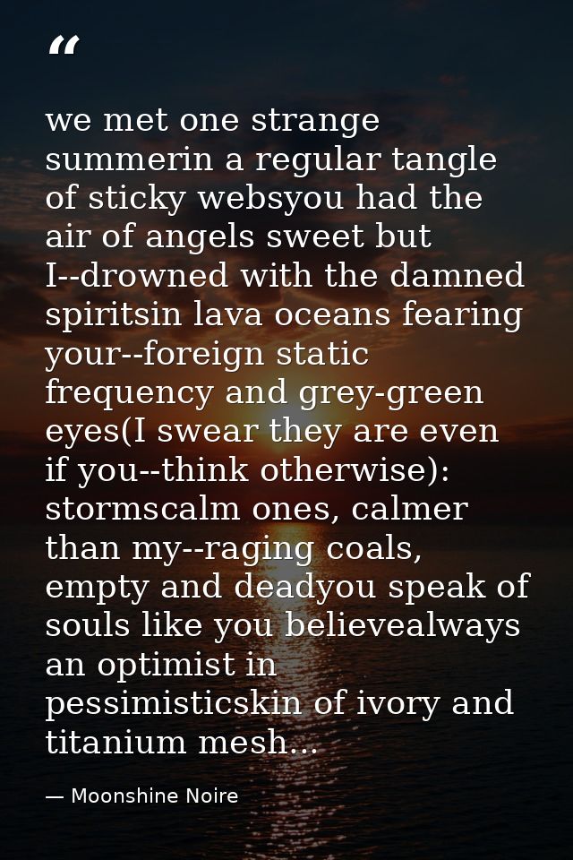 we met one strange summerin a regular tangle of sticky websyou had the air of angels sweet but I--drowned with the damne — Moonshine Noire