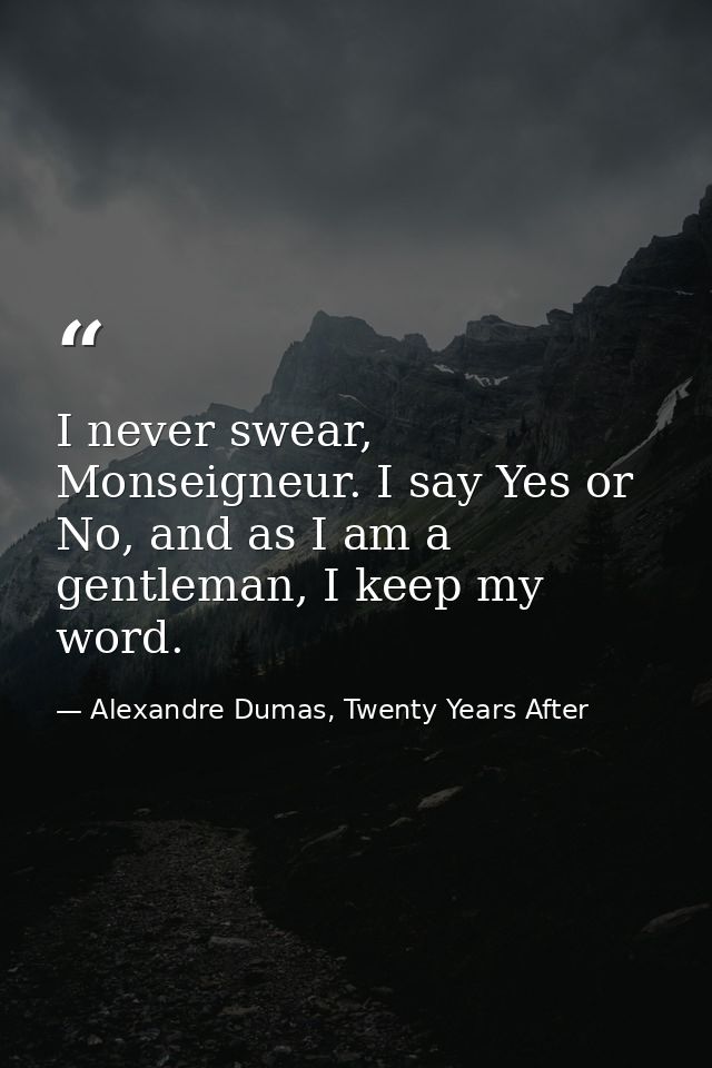 I never swear, Monseigneur. I say Yes or No, and as I am a gentleman, I keep my word. — Alexandre Dumas, Twenty Years After