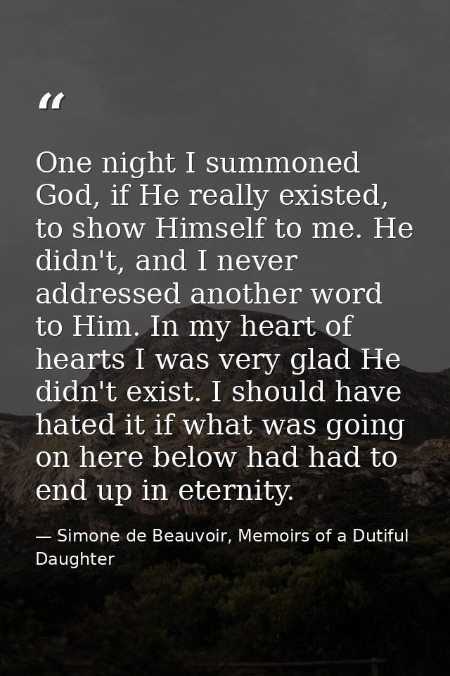 One night I summoned God, if He really existed, to show Himself to me. He didn't, and I never addressed another word to  — Simone de Beauvoir, Memoirs of a Dutiful Daughter