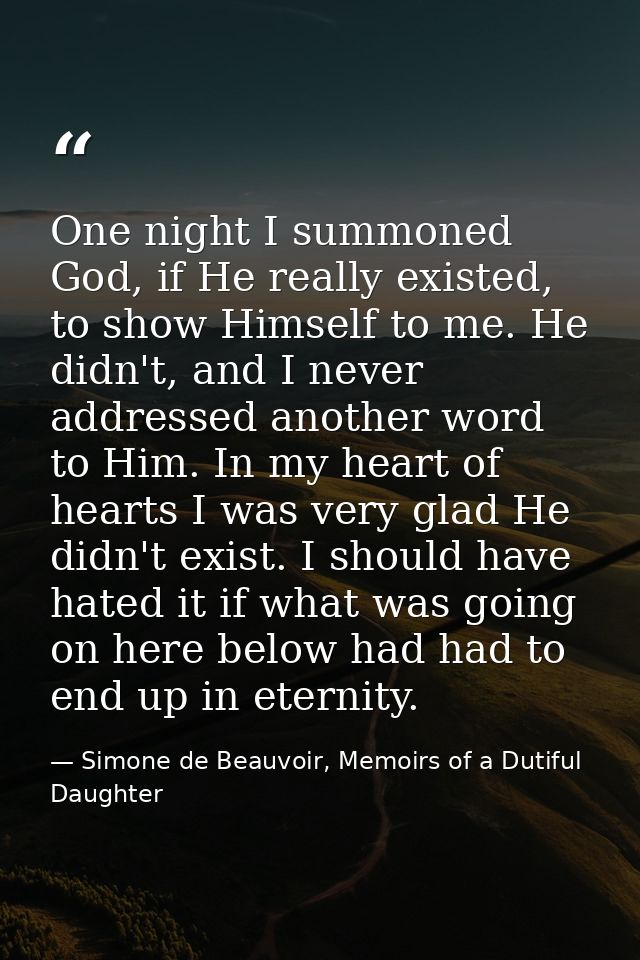 One night I summoned God, if He really existed, to show Himself to me. He didn't, and I never addressed another word to  — Simone de Beauvoir, Memoirs of a Dutiful Daughter