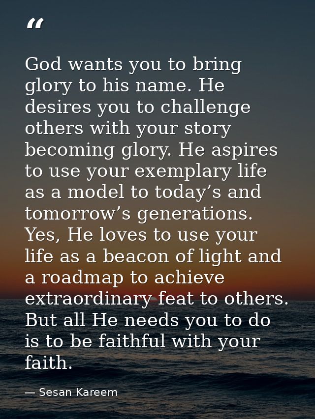 God wants you to bring glory to his name. He desires you to challenge others with your story becoming glory. He aspires  — Sesan Kareem