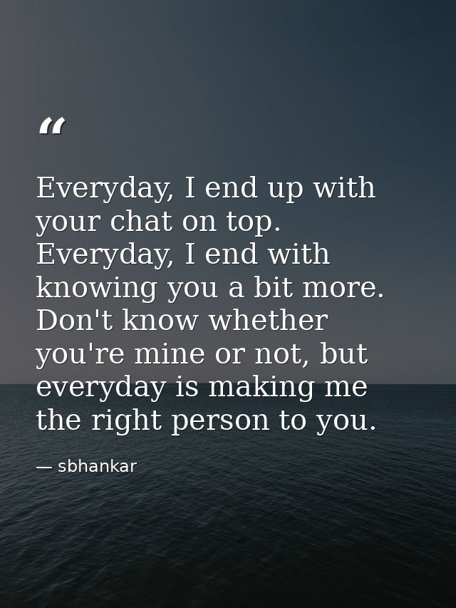 Everyday, I end up with your chat on top. Everyday, I end with knowing you a bit more. Don't know whether you're mine or — sbhankar