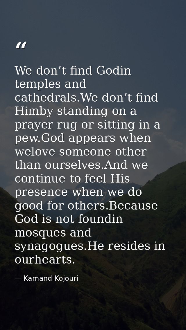 We don’t find Godin temples and cathedrals.We don’t find Himby standing on a prayer rug or sitting in a pew.God appears  — Kamand Kojouri