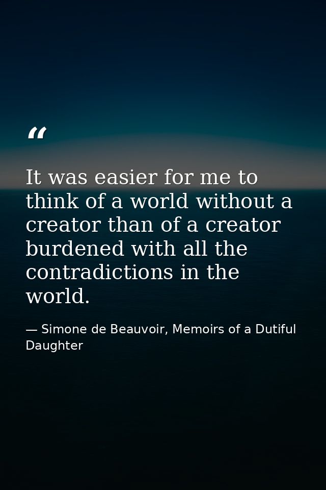 It was easier for me to think of a world without a creator than of a creator burdened with all the contradictions in the — Simone de Beauvoir, Memoirs of a Dutiful Daughter