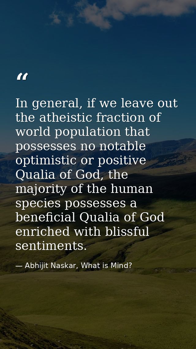 In general, if we leave out the atheistic fraction of world population that possesses no notable optimistic or positive  — Abhijit Naskar, What is Mind?