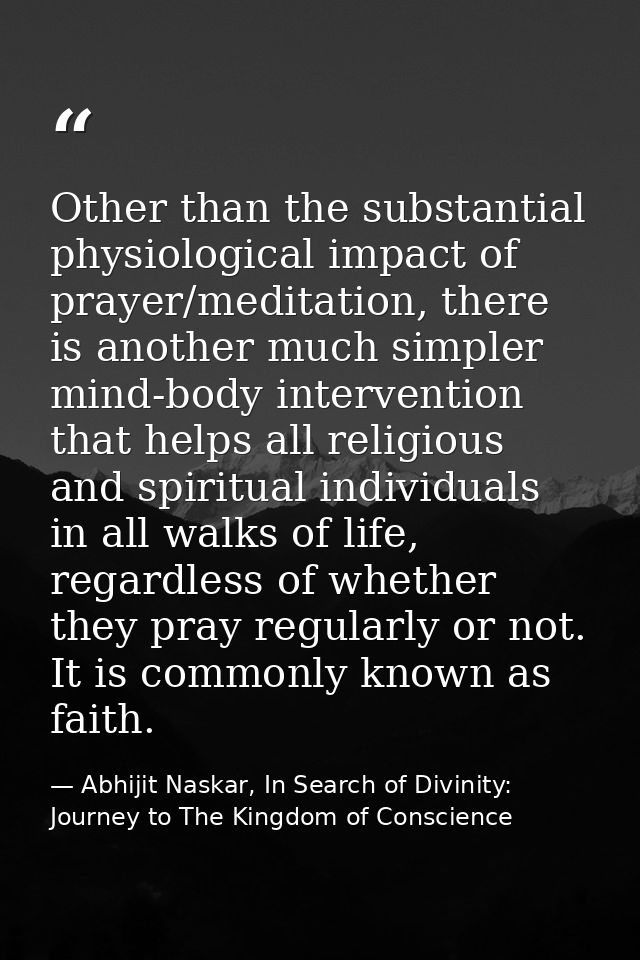 Other than the substantial physiological impact of prayer/meditation, there is another much simpler mind-body interventi — Abhijit Naskar, In Search of Divinity: Journey to The Kingdom of Conscience