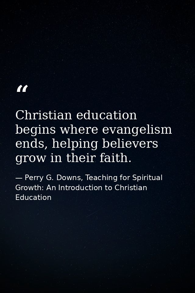 Christian education begins where evangelism ends, helping believers grow in their faith. — Perry G. Downs, Teaching for Spiritual Growth: An Introduction to Christian Education