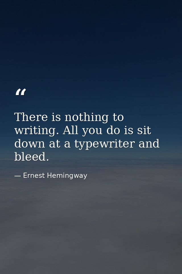 There is nothing to writing. All you do is sit down at a typewriter and bleed. — Ernest Hemingway