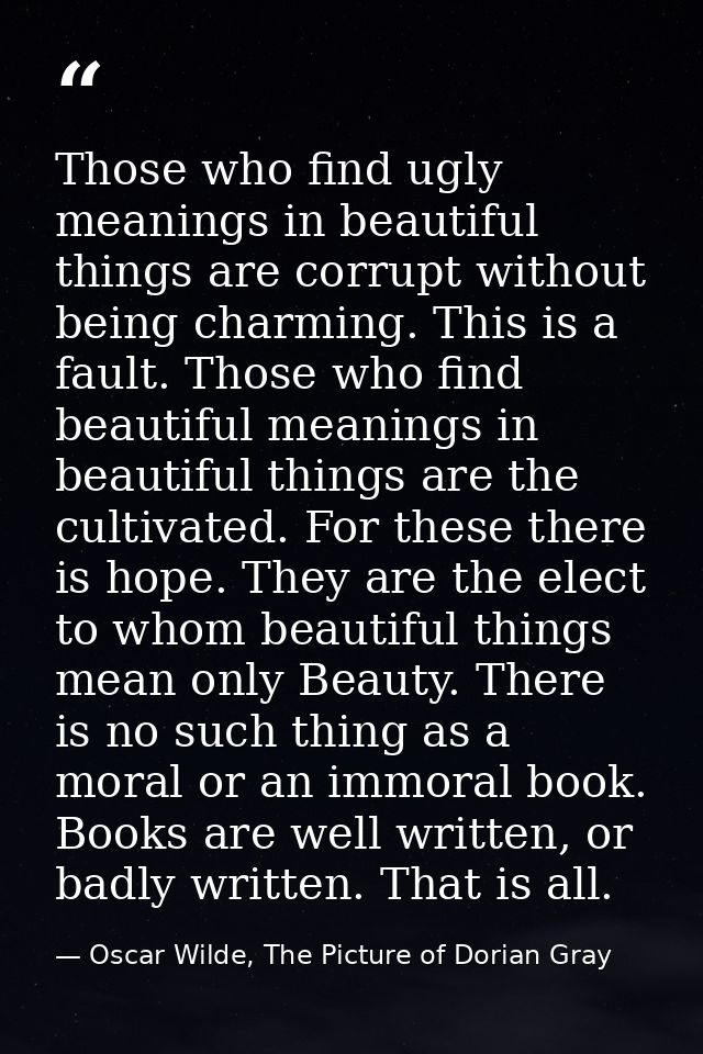 Those who find ugly meanings in beautiful things are corrupt without being charming. This is a fault. Those who find bea — Oscar Wilde, The Picture of Dorian Gray