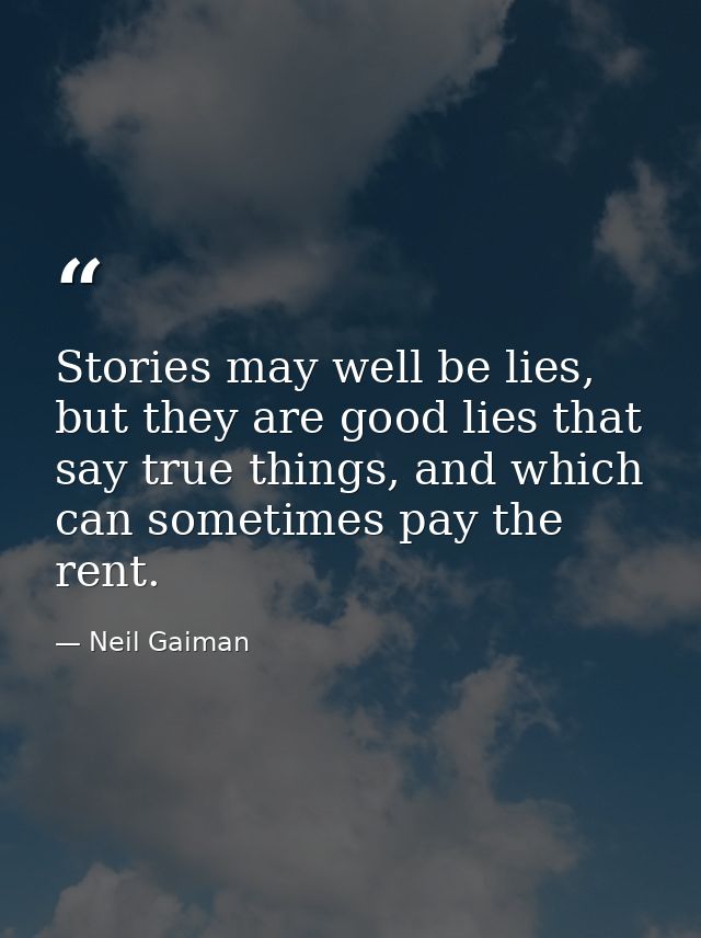 Stories may well be lies, but they are good lies that say true things, and which can sometimes pay the rent. — Neil Gaiman
