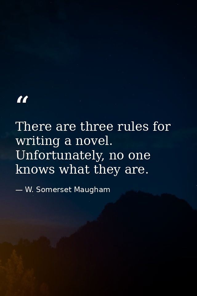 There are three rules for writing a novel. Unfortunately, no one knows what they are. — W. Somerset Maugham