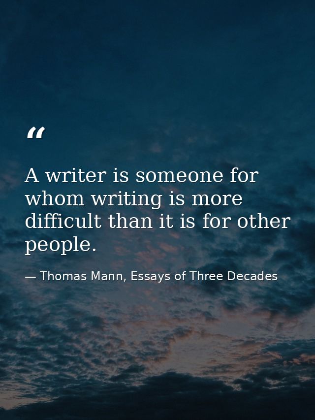 A writer is someone for whom writing is more difficult than it is for other people. — Thomas Mann, Essays of Three Decades