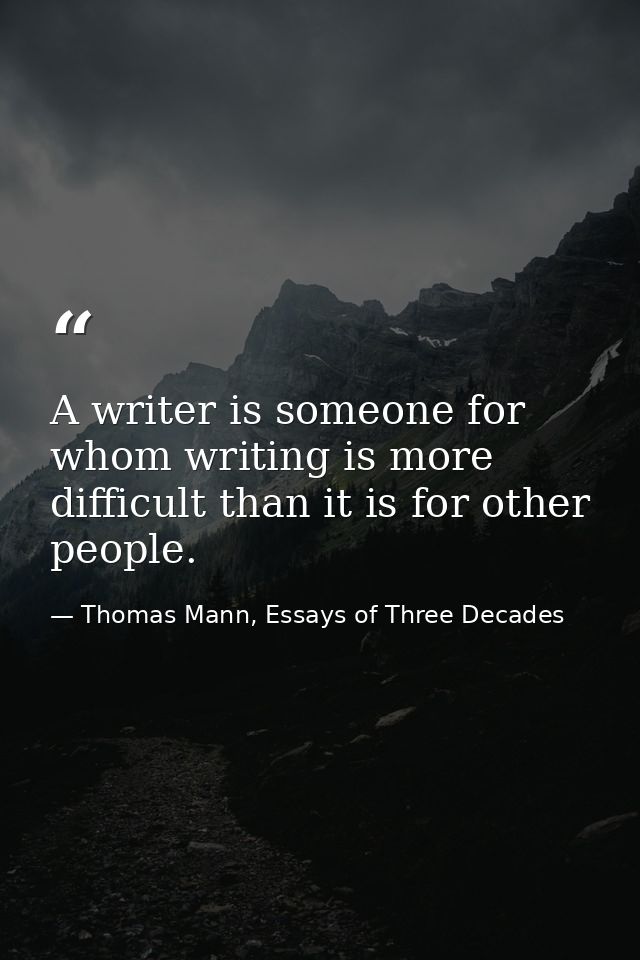 A writer is someone for whom writing is more difficult than it is for other people. — Thomas Mann, Essays of Three Decades