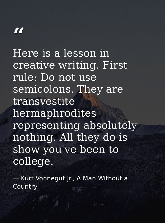 Here is a lesson in creative writing. First rule: Do not use semicolons. They are transvestite hermaphrodites representi — Kurt Vonnegut Jr., A Man Without a Country