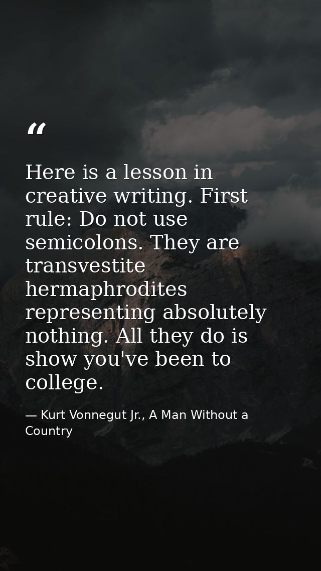 Here is a lesson in creative writing. First rule: Do not use semicolons. They are transvestite hermaphrodites representi — Kurt Vonnegut Jr., A Man Without a Country