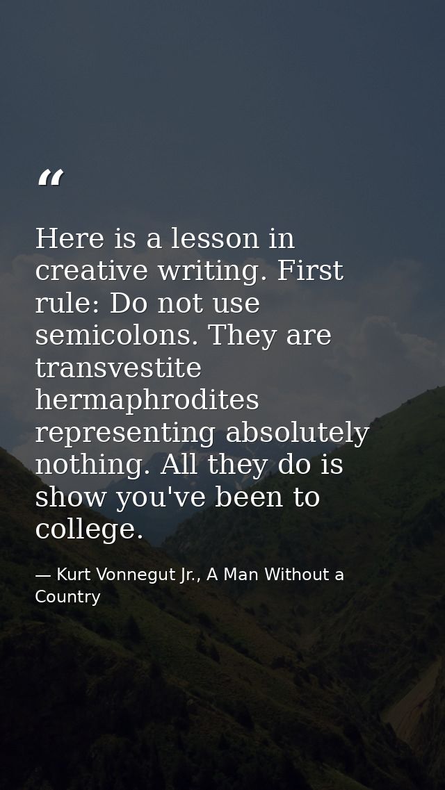 Here is a lesson in creative writing. First rule: Do not use semicolons. They are transvestite hermaphrodites representi — Kurt Vonnegut Jr., A Man Without a Country