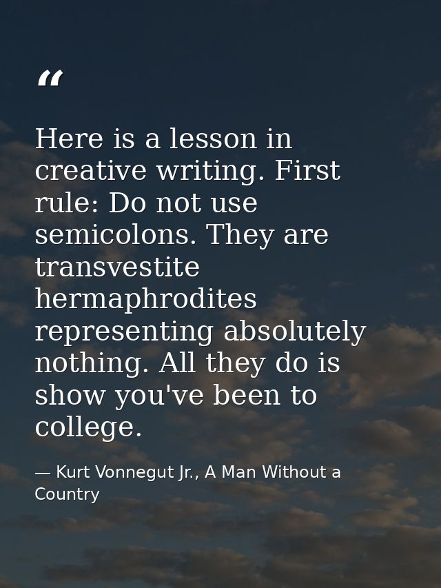Here is a lesson in creative writing. First rule: Do not use semicolons. They are transvestite hermaphrodites representi — Kurt Vonnegut Jr., A Man Without a Country