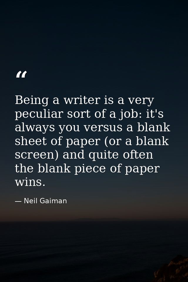 Being a writer is a very peculiar sort of a job: it's always you versus a blank sheet of paper (or a blank screen) and q — Neil Gaiman
