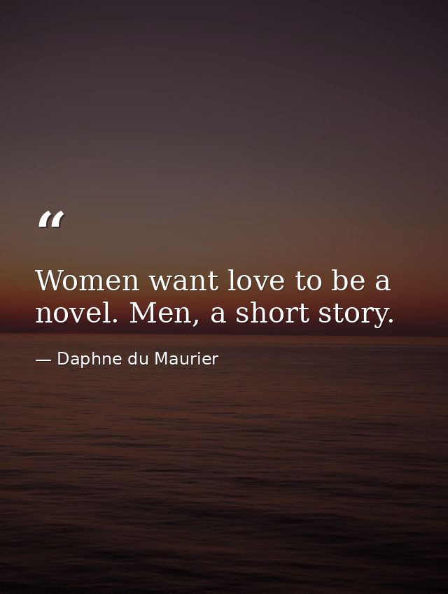 Women want love to be a novel. Men, a short story. — Daphne du Maurier