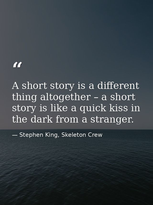 A short story is a different thing altogether – a short story is like a quick kiss in the dark from a stranger. — Stephen King, Skeleton Crew