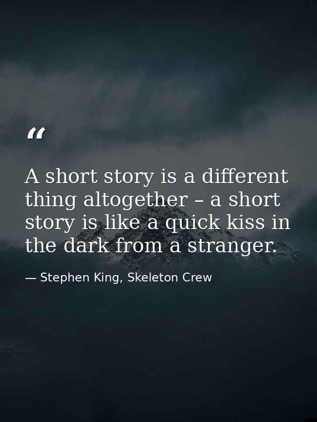 A short story is a different thing altogether – a short story is like a quick kiss in the dark from a stranger. — Stephen King, Skeleton Crew