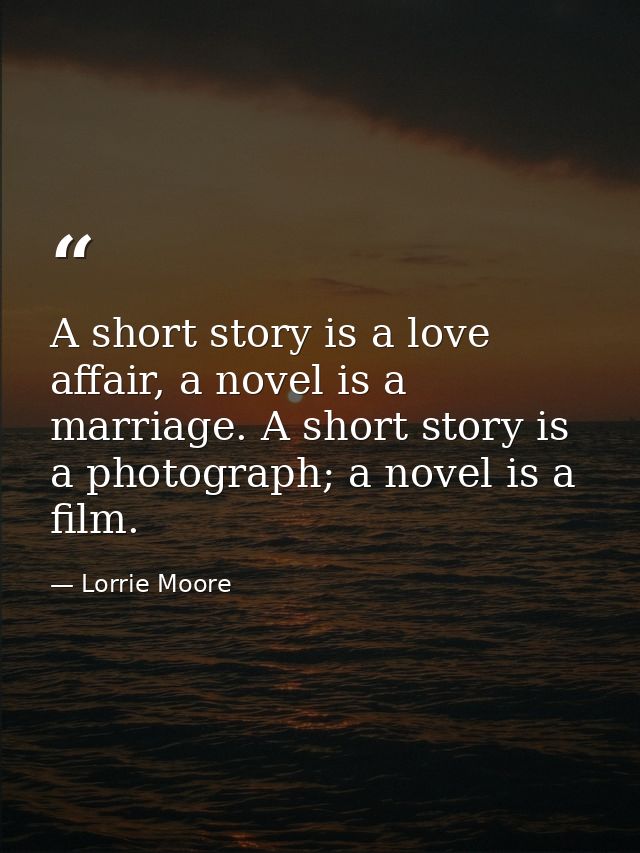 A short story is a love affair, a novel is a marriage. A short story is a photograph; a novel is a film. — Lorrie Moore
