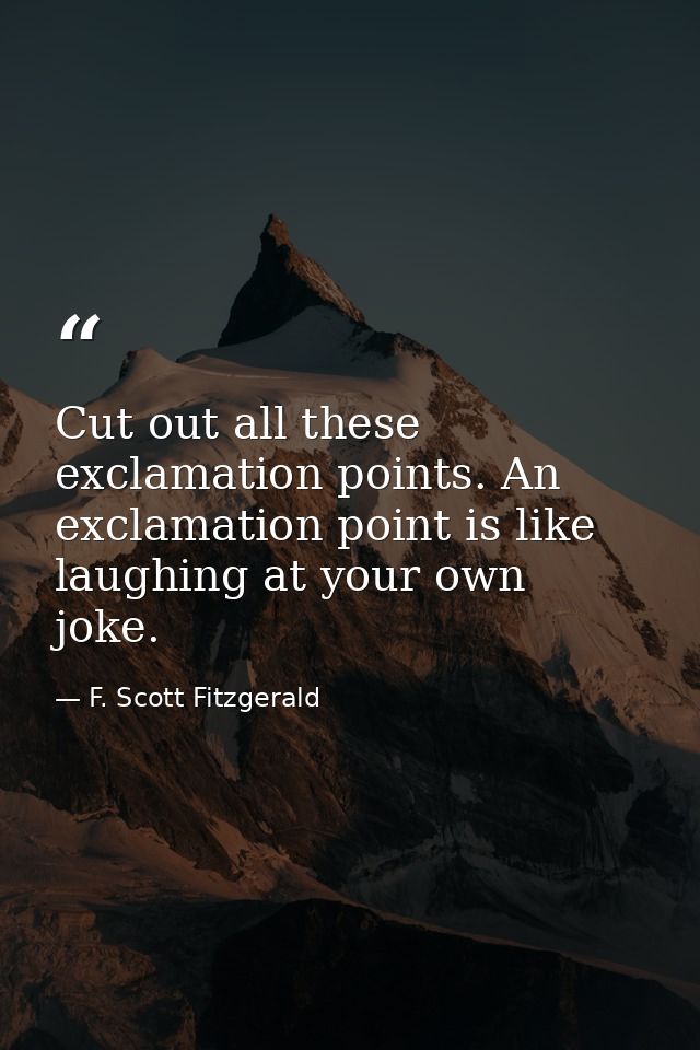 Cut out all these exclamation points. An exclamation point is like laughing at your own joke. — F. Scott Fitzgerald