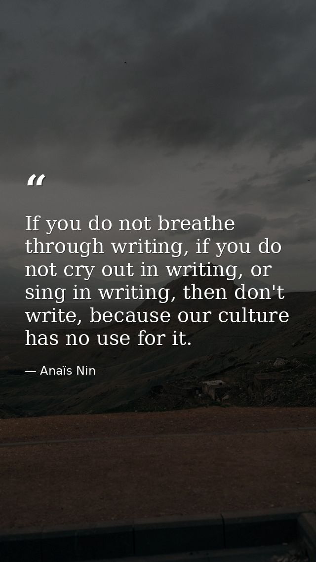 If you do not breathe through writing, if you do not cry out in writing, or sing in writing, then don't write, because o — Anaïs Nin