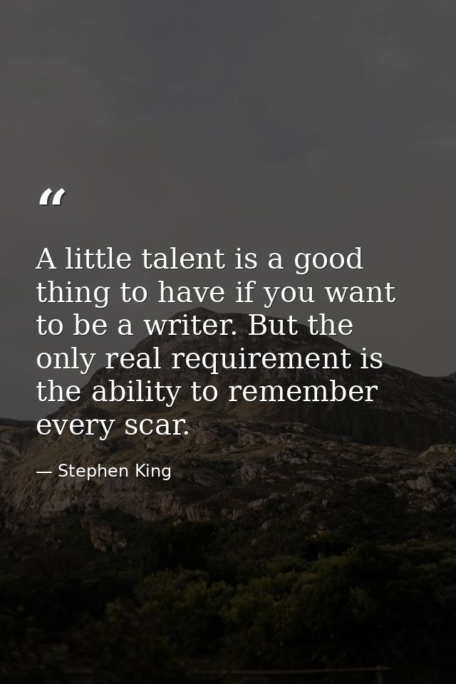 A little talent is a good thing to have if you want to be a writer. But the only real requirement is the ability to reme — Stephen King