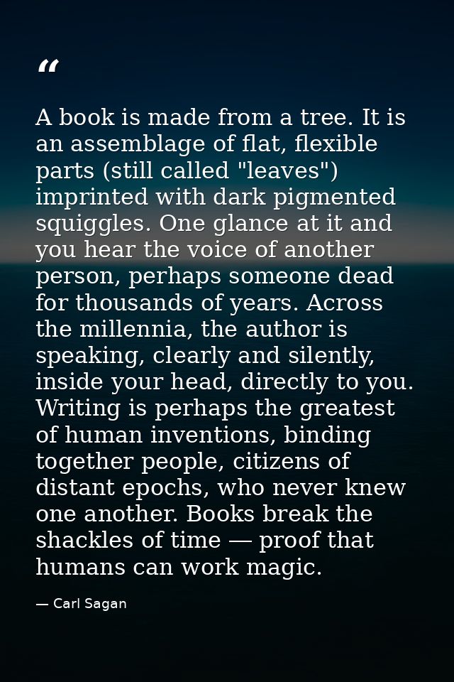 A book is made from a tree. It is an assemblage of flat, flexible parts (still called "leaves") imprinted with dark pigm — Carl Sagan