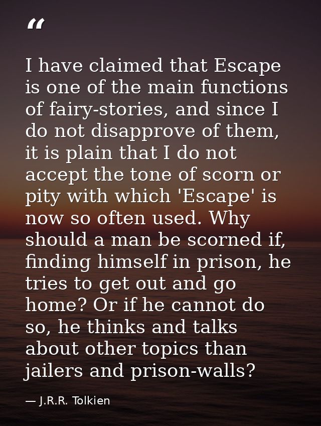 I have claimed that Escape is one of the main functions of fairy-stories, and since I do not disapprove of them, it is p — J.R.R. Tolkien