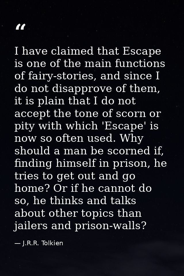 I have claimed that Escape is one of the main functions of fairy-stories, and since I do not disapprove of them, it is p — J.R.R. Tolkien