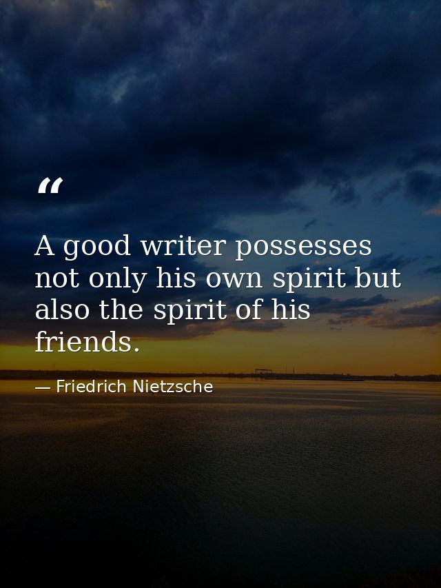 A good writer possesses not only his own spirit but also the spirit of his friends. — Friedrich Nietzsche