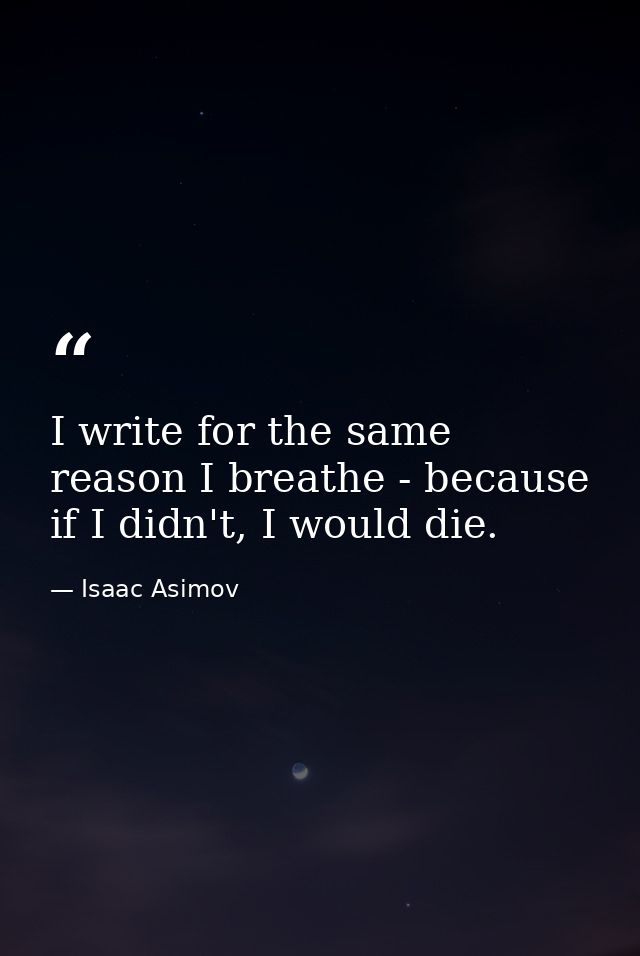 I write for the same reason I breathe - because if I didn't, I would die. — Isaac Asimov