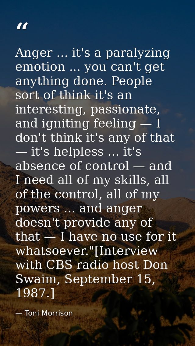 Anger ... it's a paralyzing emotion ... you can't get anything done. People sort of think it's an interesting, passionat — Toni Morrison