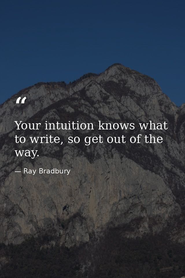 Your intuition knows what to write, so get out of the way. — Ray Bradbury