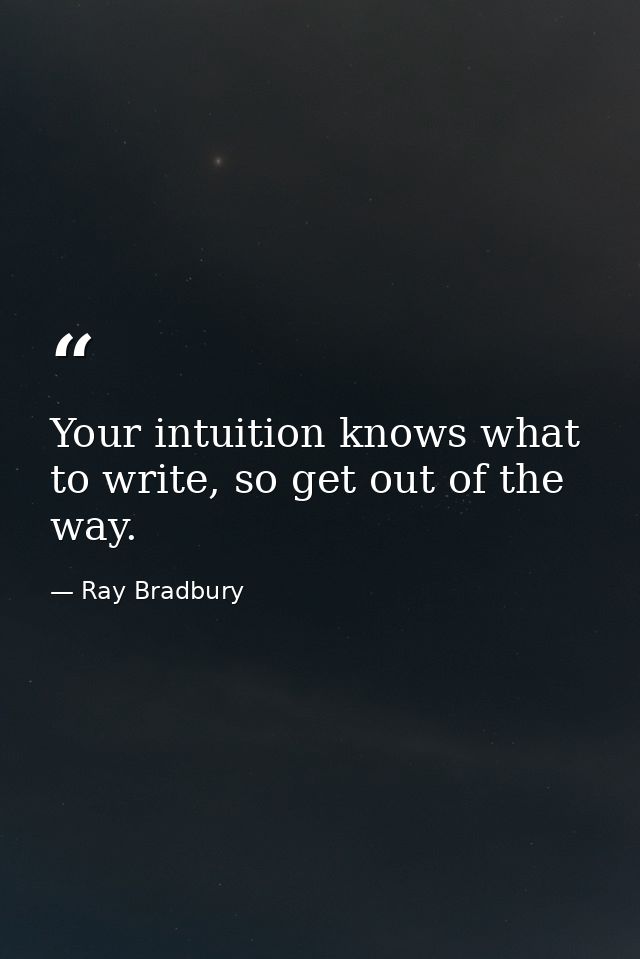 Your intuition knows what to write, so get out of the way. — Ray Bradbury