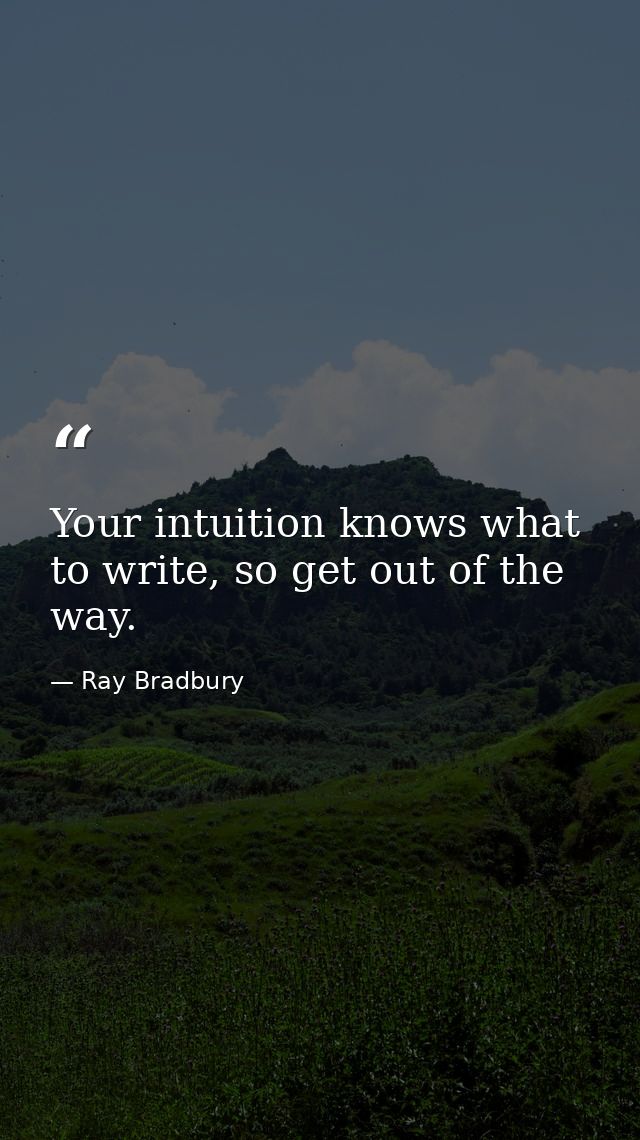 Your intuition knows what to write, so get out of the way. — Ray Bradbury