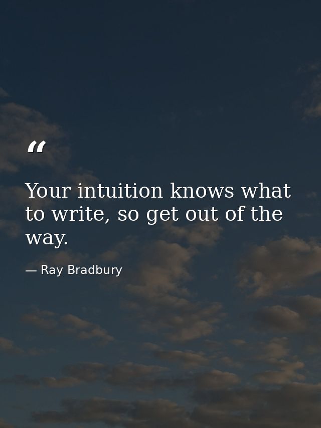 Your intuition knows what to write, so get out of the way. — Ray Bradbury