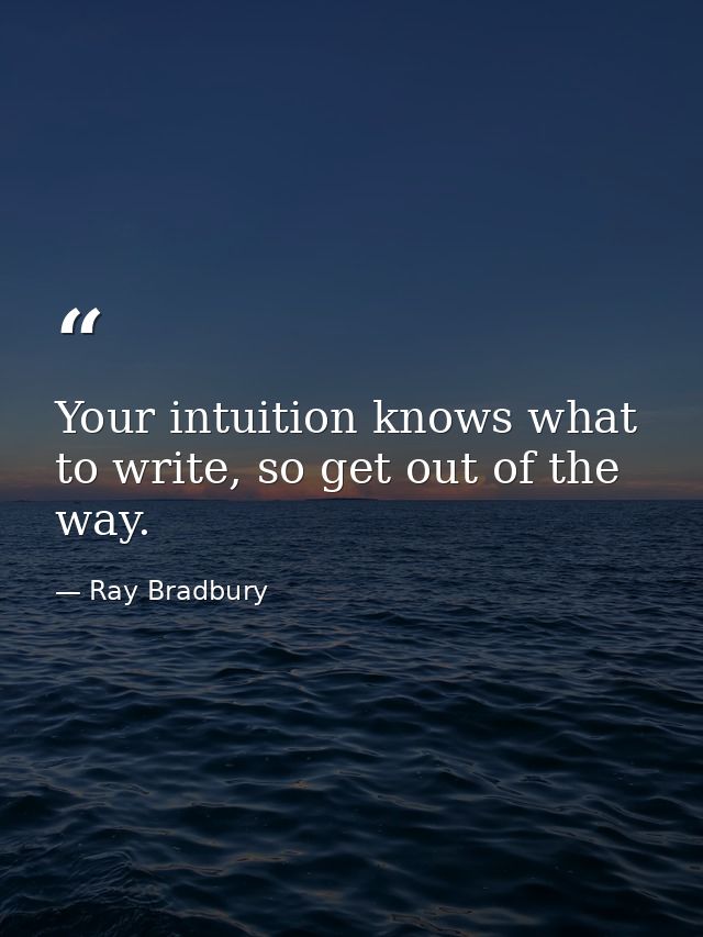 Your intuition knows what to write, so get out of the way. — Ray Bradbury