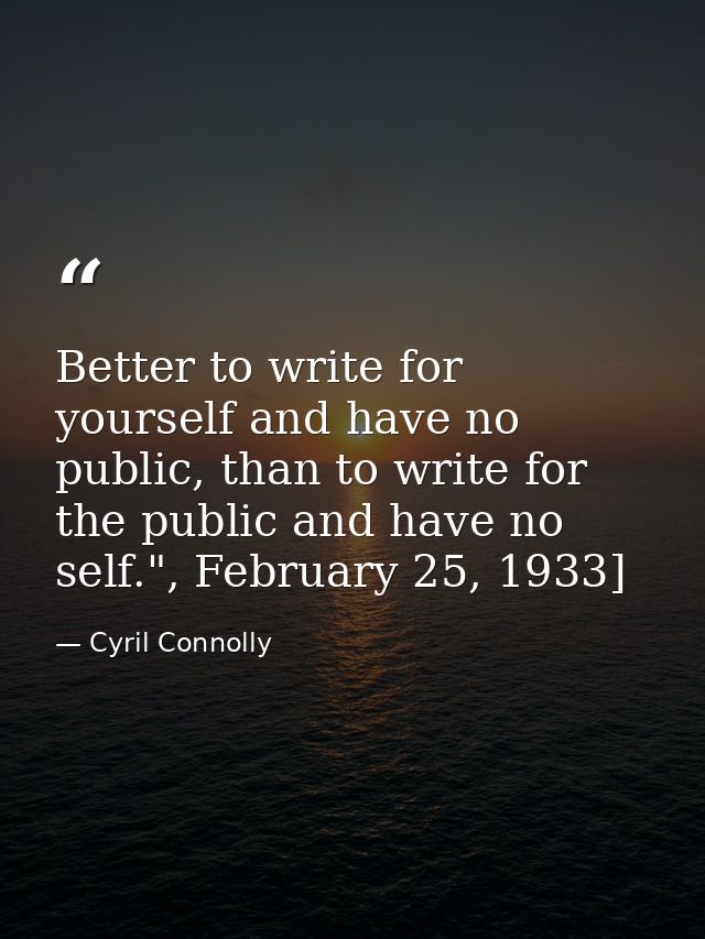 Better to write for yourself and have no public, than to write for the public and have no self.", February 25, 1933] — Cyril Connolly